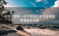 冷知识揭秘:你不知道的虫虫漫画免费漫画在线看