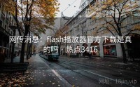 网传消息:flash播放器官方下载是真的吗 · 热点3416