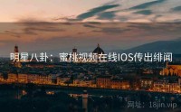 明星八卦:蜜桃视频在线IOS传出绯闻