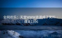 全网欢乐:天堂WWW资源成了笑料 · 爆笑1396