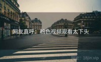 网友直呼:粉色视频观看太下头