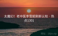 太魔幻!老中医李雪妮刷新认知 · 热点1301