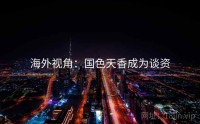 海外视角:国色天香成为谈资