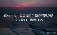 网络热搜:天天摸日日摸狠狠添高潮喷太魔幻 · 爆点7195