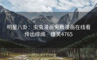 明星八卦:虫虫漫画免费漫画在线看传出绯闻 · 爆笑4765