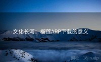 文化长河:榴莲APP下载的意义