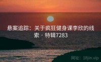 悬案追踪:关于疯狂健身课李欣的线索 · 特辑7283