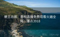 梗王出圈:青柠直播免费观看火遍全网 · 爆点3918