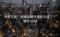 明星花絮：结婚时被伴郎玩太逗了 · 爆笑3634