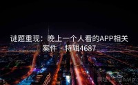 谜题重现:晚上一个人看的APP相关案件 · 特辑4687