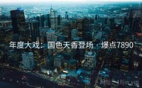 年度大戏:国色天香登场 · 爆点7890