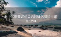 老中医李雪妮相关话题破亿阅读 · 爆点6790