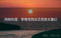 网络热搜:草莓视频丝瓜视频太魔幻