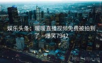 娱乐头条:暖暖直播视频免费被拍到了 · 爆笑7942