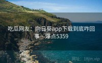 吃瓜网友:向日葵app下载到底咋回事 · 爆点5359