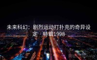 未来科幻:剧烈运动打扑克的奇异设定 · 特辑1998