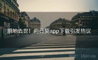 原地去世!向日葵app下载引发热议
