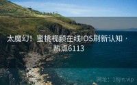 太魔幻!蜜桃视频在线IOS刷新认知 · 热点6113