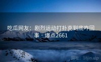 吃瓜网友:剧烈运动打扑克到底咋回事 · 爆点2661