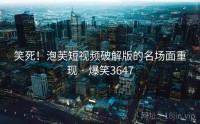 笑死!泡芙短视频破解版的名场面重现 · 爆笑3647