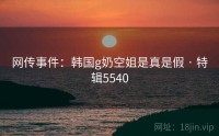 网传事件:韩国g奶空姐是真是假 · 特辑5540