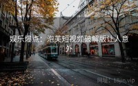 娱乐爆点:泡芙短视频破解版让人意外