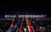 娱乐头条:粉色视频观看被拍到了