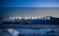 大瓜不断:国色天香持续发酵