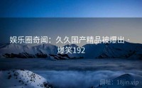 娱乐圈奇闻:久久国产精品被爆出 · 爆笑192