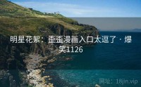 明星花絮:歪歪漫画入口太逗了 · 爆笑1126