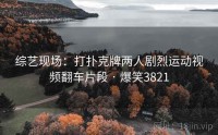 综艺现场:打扑克牌两人剧烈运动视频翻车片段 · 爆笑3821