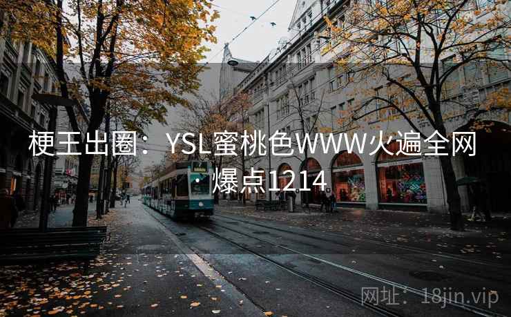 梗王出圈:YSL蜜桃色WWW火遍全网 · 爆点1214 梗王出圈:YSL蜜桃色WWW火遍全网 · 爆点1214