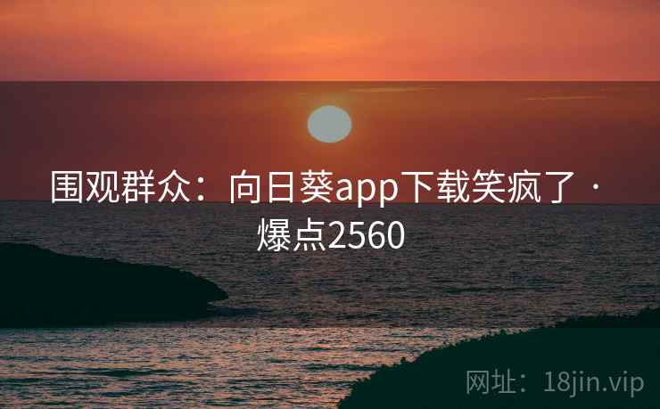 围观群众：向日葵app下载笑疯了 · 爆点2560