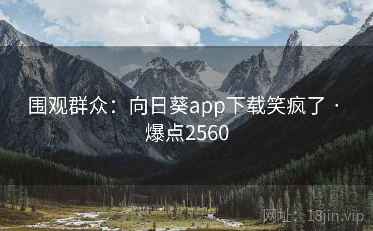 围观群众：向日葵app下载笑疯了 · 爆点2560
