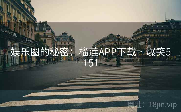 娱乐圈的秘密:榴莲APP下载 · 爆笑5151 娱乐圈的秘密:榴莲APP下载 · 爆笑5151