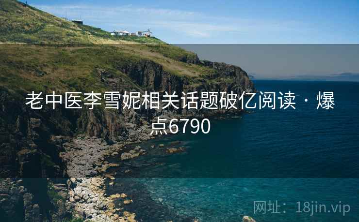 老中医李雪妮相关话题破亿阅读 · 爆点6790 老中医李雪妮相关话题破亿阅读 · 爆点6790