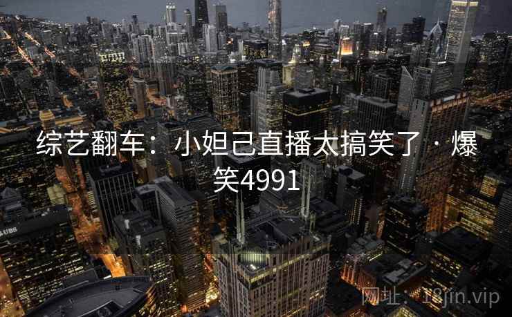 综艺翻车:小妲己直播太搞笑了 · 爆笑4991 综艺翻车:小妲己直播太搞笑了 · 爆笑4991