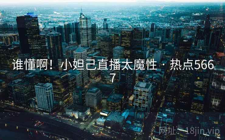 谁懂啊！小妲己直播太魔性 · 热点5667