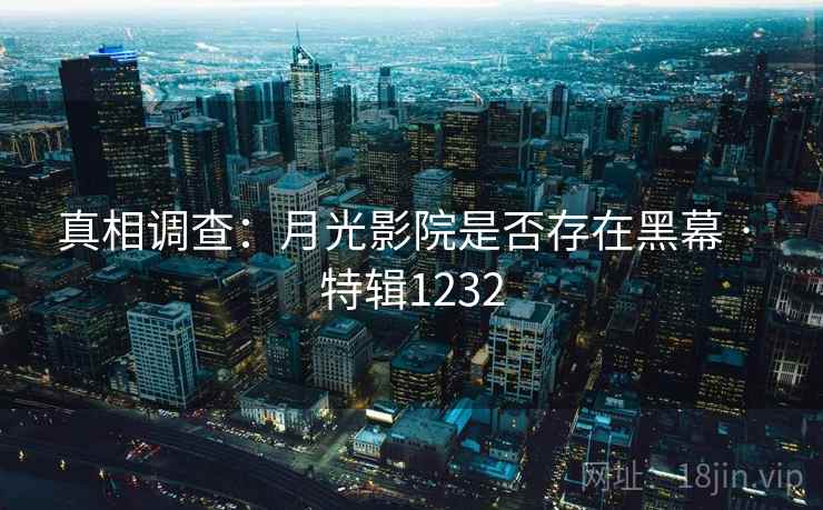 真相调查:月光影院是否存在黑幕 · 特辑1232 真相调查:月光影院是否存在黑幕 · 特辑1232