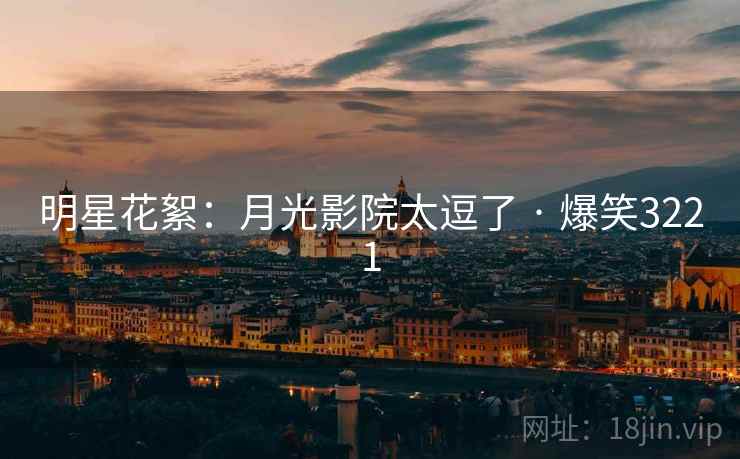 明星花絮:月光影院太逗了 · 爆笑3221 明星花絮:月光影院太逗了 · 爆笑3221
