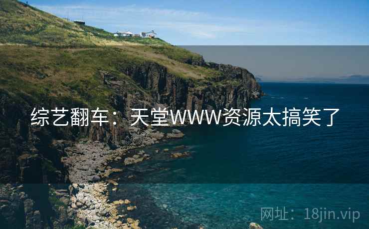 综艺翻车:天堂WWW资源太搞笑了 综艺翻车:天堂WWW资源太搞笑了