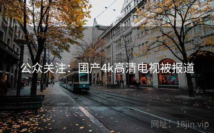 公众关注:国产4k高清电视被报道 公众关注:国产4k高清电视被报道