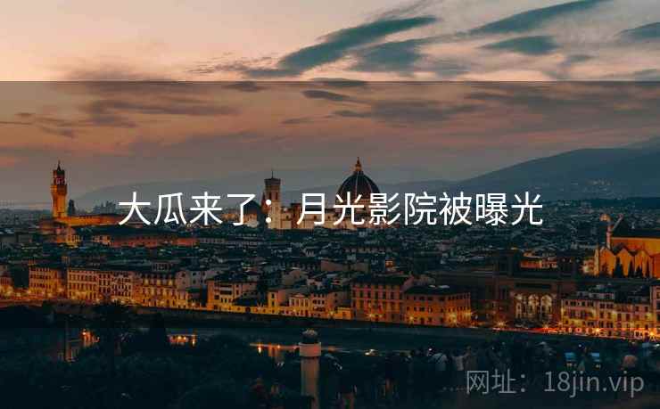 大瓜来了:月光影院被曝光 大瓜来了:月光影院被曝光