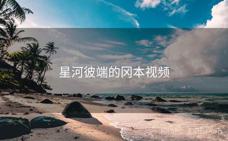 星河彼端的冈本视频 星河彼端的冈本视频
