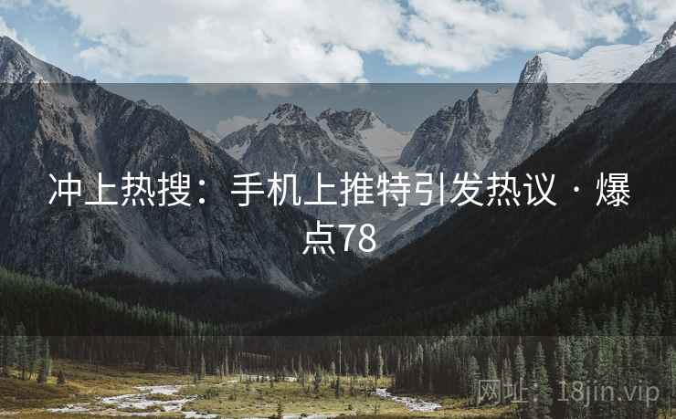 冲上热搜:手机上推特引发热议 · 爆点78 冲上热搜:手机上推特引发热议 · 爆点78