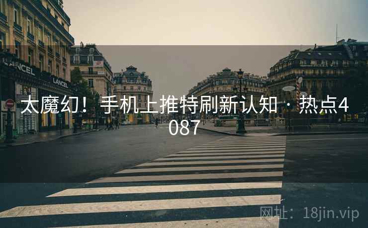 太魔幻!手机上推特刷新认知 · 热点4087 太魔幻!手机上推特刷新认知 · 热点4087