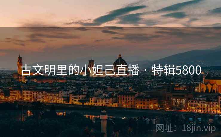 古文明里的小妲己直播 · 特辑5800 古文明里的小妲己直播 · 特辑5800