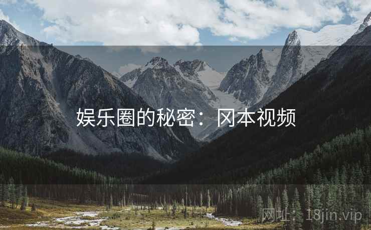 娱乐圈的秘密:冈本视频 娱乐圈的秘密:冈本视频
