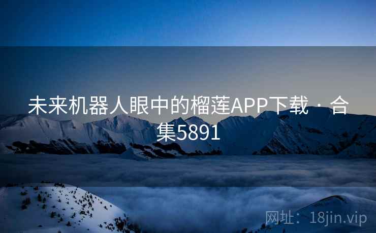 未来机器人眼中的榴莲APP下载 · 合集5891 未来机器人眼中的榴莲APP下载 · 合集5891