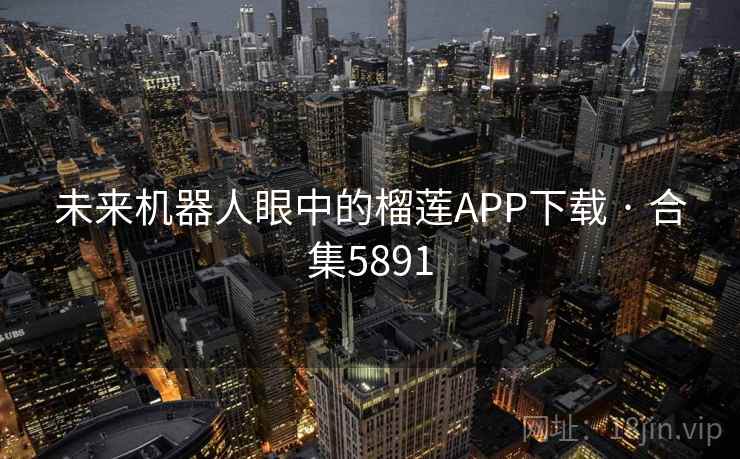 未来机器人眼中的榴莲APP下载 · 合集5891 未来机器人眼中的榴莲APP下载 · 合集5891